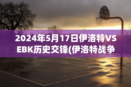 2024年5月17日伊洛特VSEBK历史交锋(伊洛特战争)