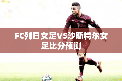 FC列日女足VS沙斯特尔女足比分预测