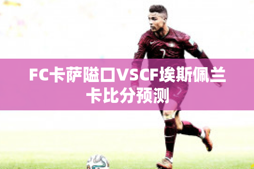 FC卡萨隘口VSCF埃斯佩兰卡比分预测