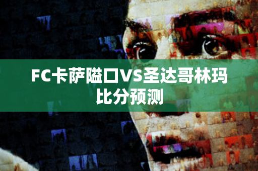 FC卡萨隘口VS圣达哥林玛比分预测