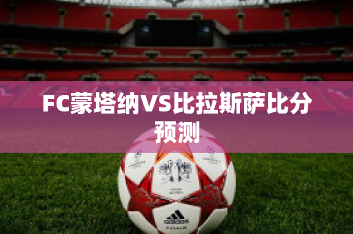 FC蒙塔纳VS比拉斯萨比分预测