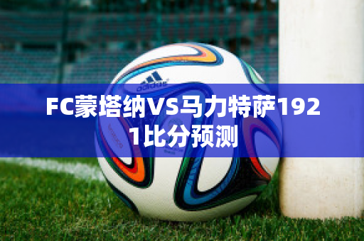 FC蒙塔纳VS马力特萨1921比分预测