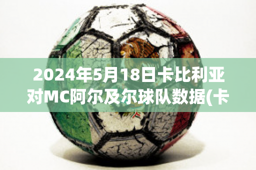 2024年5月18日卡比利亚对MC阿尔及尔球队数据(卡比利亚足球俱乐部)