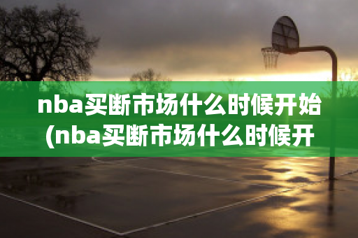 nba买断市场什么时候开始(nba买断市场什么时候开始2023)