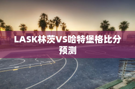 LASK林茨VS哈特堡格比分预测