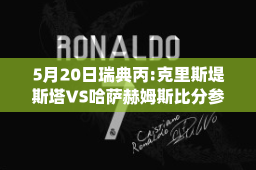 5月20日瑞典丙:克里斯堤斯塔VS哈萨赫姆斯比分参考(瑞典的克里斯蒂娜)