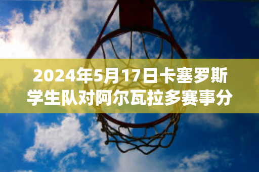 2024年5月17日卡塞罗斯学生队对阿尔瓦拉多赛事分析(塞拉斯和阿卡多)