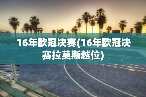 16年欧冠决赛(16年欧冠决赛拉莫斯越位)