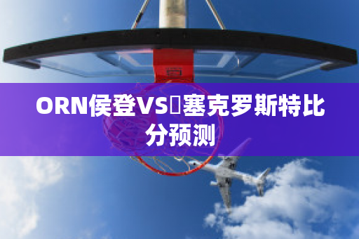 ORN侯登VS裡塞克罗斯特比分预测