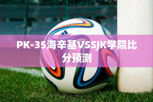 PK-35海辛基VSSJK学院比分预测