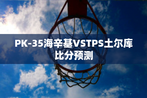 PK-35海辛基VSTPS土尔库比分预测