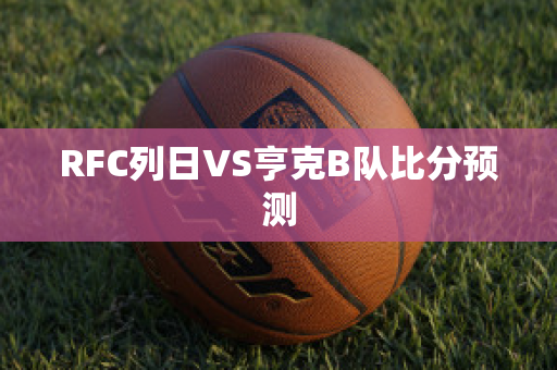 RFC列日VS亨克B队比分预测