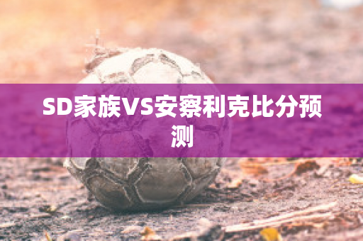 SD家族VS安察利克比分预测