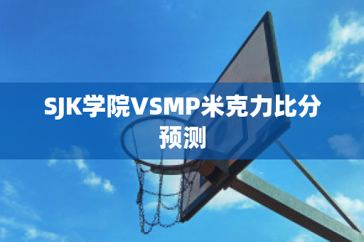 SJK学院VSMP米克力比分预测