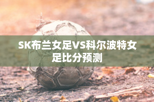 SK布兰女足VS科尔波特女足比分预测