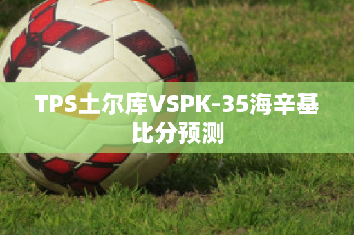 TPS土尔库VSPK-35海辛基比分预测