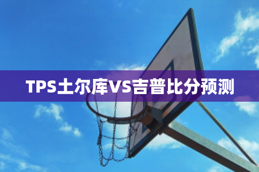 TPS土尔库VS吉普比分预测