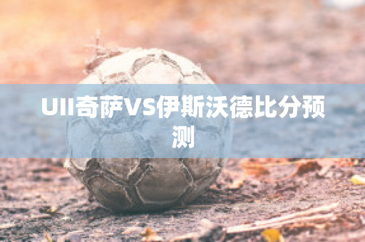 UII奇萨VS伊斯沃德比分预测