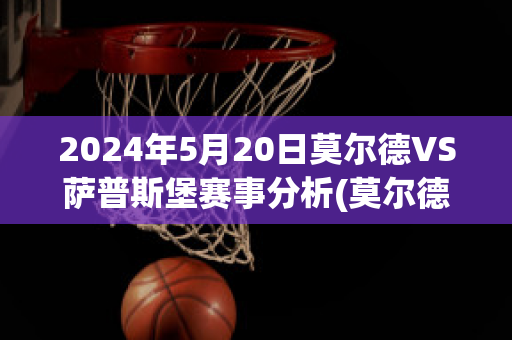 2024年5月20日莫尔德VS萨普斯堡赛事分析(莫尔德vs萨普斯堡比赛结果)