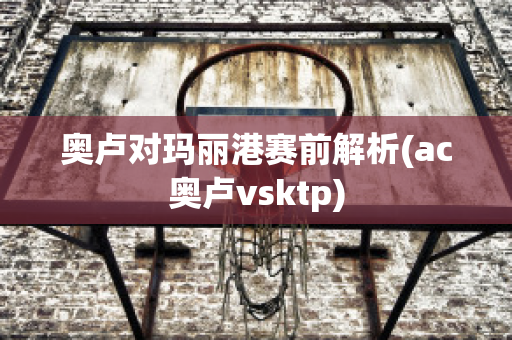 奥卢对玛丽港赛前解析(ac奥卢vsktp)