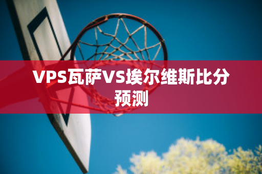 VPS瓦萨VS埃尔维斯比分预测