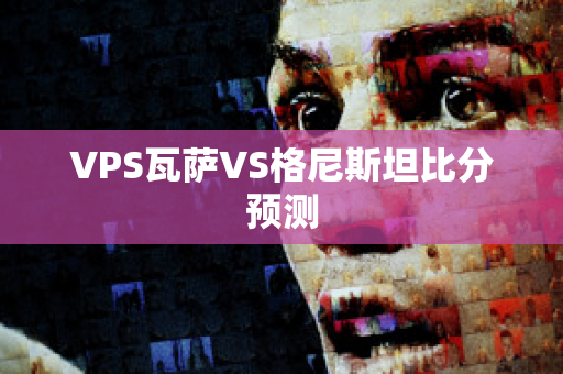 VPS瓦萨VS格尼斯坦比分预测