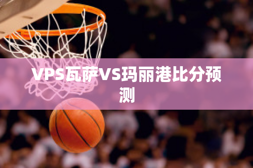 VPS瓦萨VS玛丽港比分预测