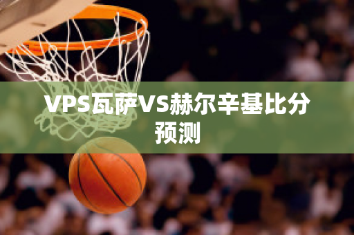 VPS瓦萨VS赫尔辛基比分预测