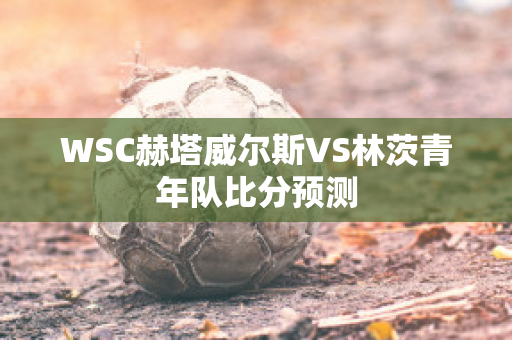 WSC赫塔威尔斯VS林茨青年队比分预测