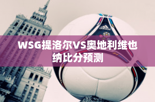 WSG提洛尔VS奥地利维也纳比分预测