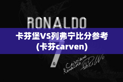 卡芬堡VS列弗宁比分参考(卡芬carven)