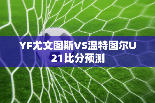 YF尤文图斯VS温特图尔U21比分预测