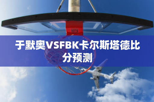 于默奥VSFBK卡尔斯塔德比分预测