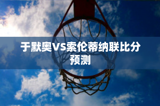 于默奥VS索伦蒂纳联比分预测