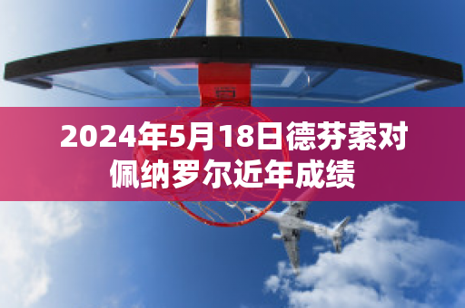 2024年5月18日德芬索对佩纳罗尔近年成绩