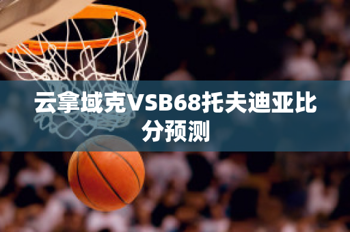 云拿域克VSB68托夫迪亚比分预测