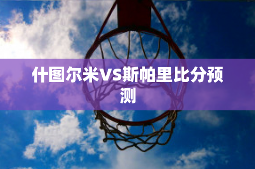 什图尔米VS斯帕里比分预测