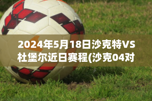 2024年5月18日沙克特VS杜堡尔近日赛程(沙克04对汉堡)