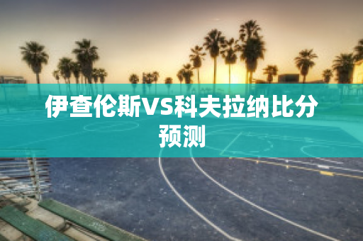 伊查伦斯VS科夫拉纳比分预测