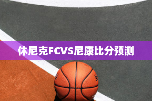 休尼克FCVS尼康比分预测