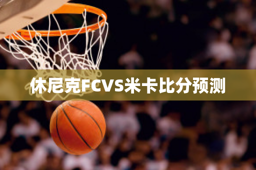 休尼克FCVS米卡比分预测