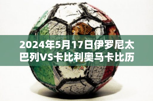 2024年5月17日伊罗尼太巴列VS卡比利奥马卡比历史战绩