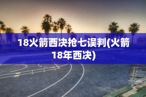 18火箭西决抢七误判(火箭18年西决)