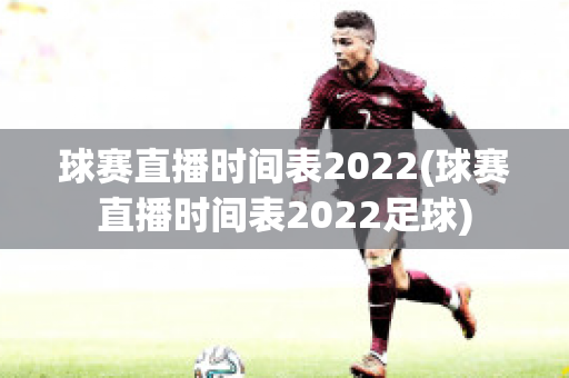 球赛直播时间表2022(球赛直播时间表2022足球)