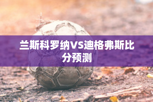 兰斯科罗纳VS迪格弗斯比分预测