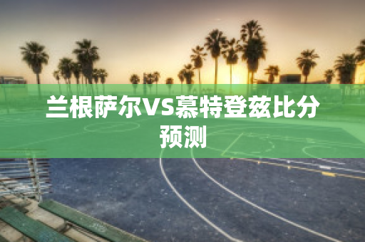 兰根萨尔VS慕特登兹比分预测