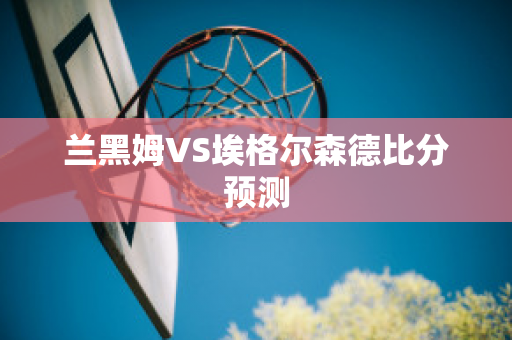 兰黑姆VS埃格尔森德比分预测