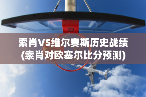 索肖VS维尔赛斯历史战绩(索肖对欧塞尔比分预测)