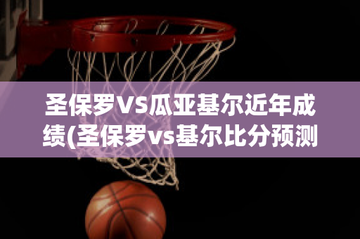 圣保罗VS瓜亚基尔近年成绩(圣保罗vs基尔比分预测)