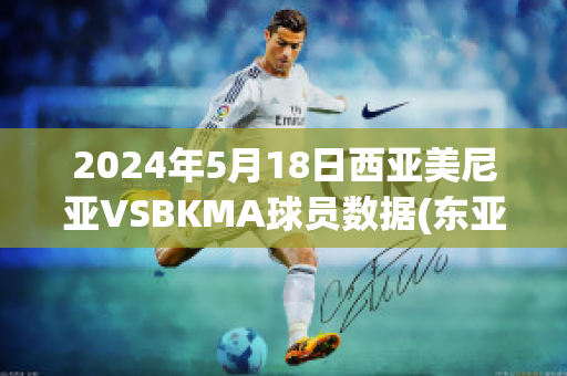 2024年5月18日西亚美尼亚VSBKMA球员数据(东亚美尼亚和西亚美尼亚)